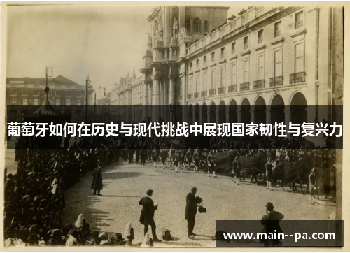 葡萄牙如何在历史与现代挑战中展现国家韧性与复兴力 葡萄牙如何在历史与现代挑战中展现国家韧性与复兴力