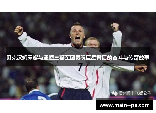 贝克汉姆荣耀与遗憾三狮军团灵魂巨星背后的奋斗与传奇故事