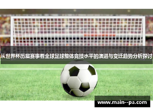 从世界杯历届赛事看全球足球整体竞技水平的演进与变迁趋势分析探讨