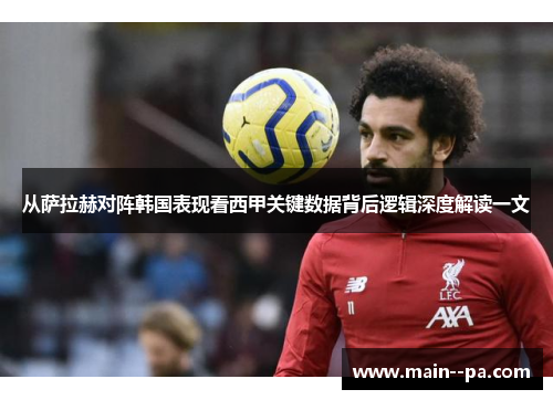 从萨拉赫对阵韩国表现看西甲关键数据背后逻辑深度解读一文