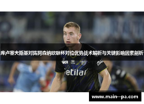 库卢塞夫斯基对阵阿森纳欧联杯对位优势战术解析与关键影响因素剖析