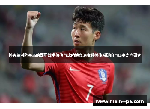 孙兴慜对阵皇马的西甲战术价值与攻防博弈深度解析体系影响与比赛走向研究