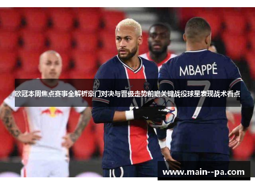欧冠本周焦点赛事全解析豪门对决与晋级走势前瞻关键战役球星表现战术看点