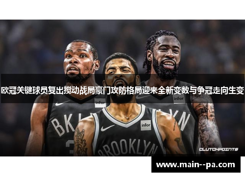 欧冠关键球员复出搅动战局豪门攻防格局迎来全新变数与争冠走向生变