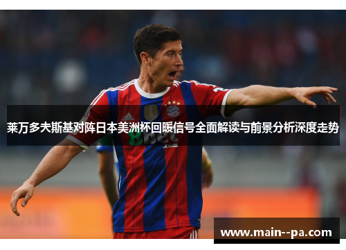 莱万多夫斯基对阵日本美洲杯回暖信号全面解读与前景分析深度走势