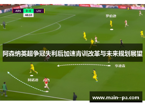 阿森纳英超争冠失利后加速青训改革与未来规划展望