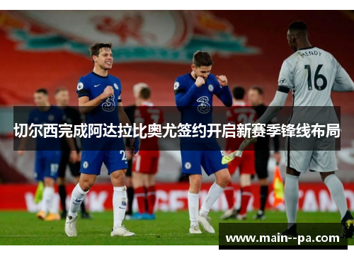 切尔西完成阿达拉比奥尤签约开启新赛季锋线布局