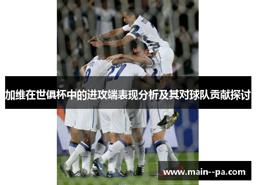 加维在世俱杯中的进攻端表现分析及其对球队贡献探讨