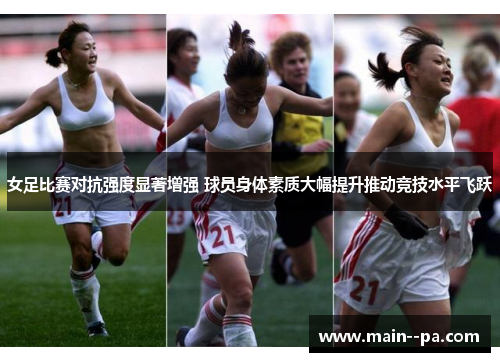 女足比赛对抗强度显著增强 球员身体素质大幅提升推动竞技水平飞跃