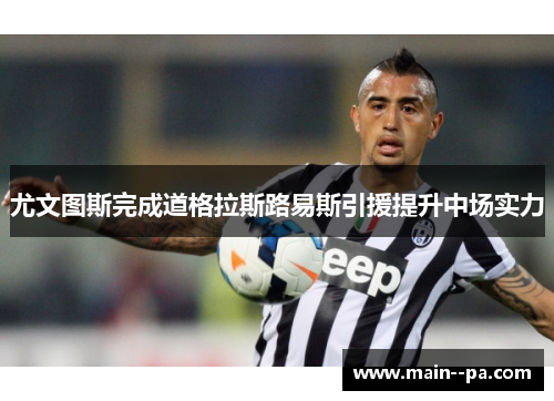 尤文图斯完成道格拉斯路易斯引援提升中场实力
