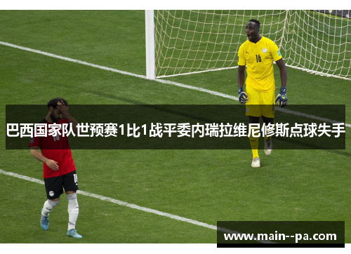 巴西国家队世预赛1比1战平委内瑞拉维尼修斯点球失手
