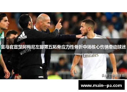 皇马官宣楚阿梅尼左脚第五跖骨应力性骨折中场核心伤情牵动球迷