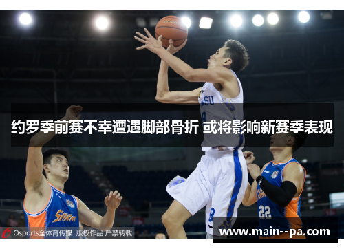 约罗季前赛不幸遭遇脚部骨折 或将影响新赛季表现