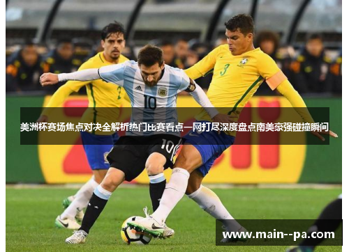 美洲杯赛场焦点对决全解析热门比赛看点一网打尽深度盘点南美豪强碰撞瞬间