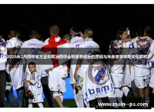 2026年2月西甲官方宣布取消西甲全明星赛背后的原因与未来赛事格局变化解析 2026年2月西甲官方宣布取消西甲全明星赛背后的原因与未来赛事格局变化解析