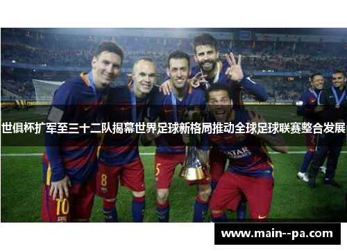 世俱杯扩军至三十二队揭幕世界足球新格局推动全球足球联赛整合发展 世俱杯扩军至三十二队揭幕世界足球新格局推动全球足球联赛整合发展