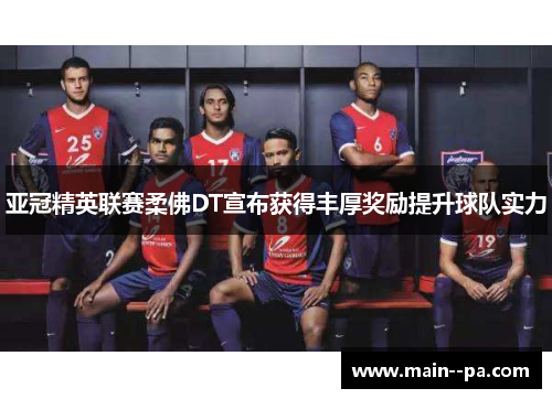 亚冠精英联赛柔佛DT宣布获得丰厚奖励提升球队实力