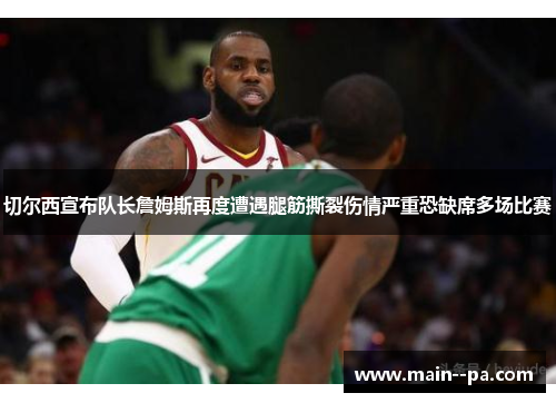 切尔西宣布队长詹姆斯再度遭遇腿筋撕裂伤情严重恐缺席多场比赛