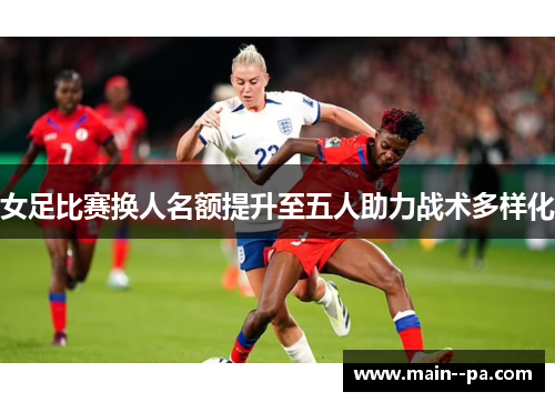 女足比赛换人名额提升至五人助力战术多样化