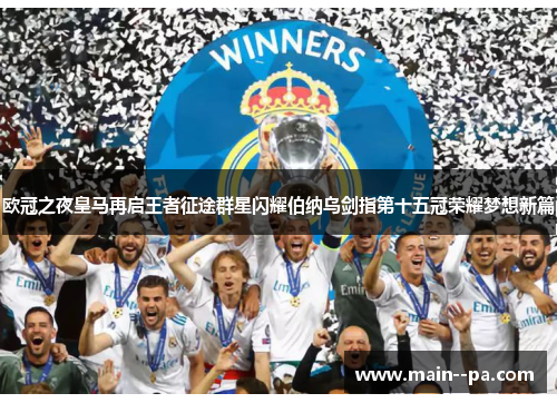 欧冠之夜皇马再启王者征途群星闪耀伯纳乌剑指第十五冠荣耀梦想新篇