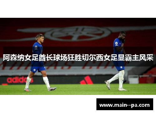 阿森纳女足酋长球场狂胜切尔西女足显霸主风采