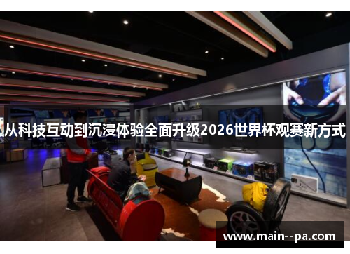 从科技互动到沉浸体验全面升级2026世界杯观赛新方式