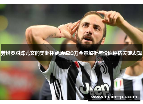 劳塔罗对阵尤文的美洲杯赛场统治力全景解析与价值评估关键表现 劳塔罗对阵尤文的美洲杯赛场统治力全景解析与价值评估关键表现