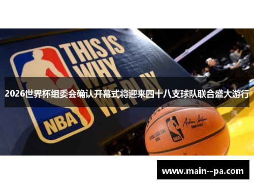 2026世界杯组委会确认开幕式将迎来四十八支球队联合盛大游行