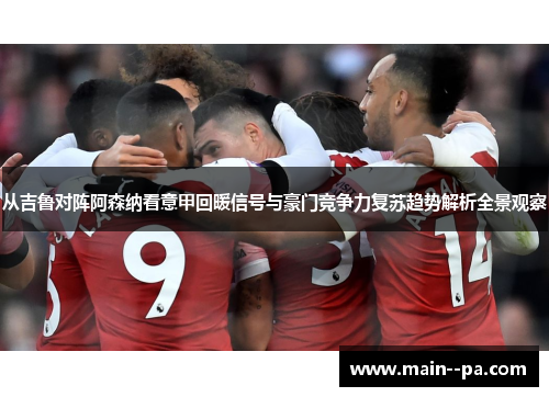 从吉鲁对阵阿森纳看意甲回暖信号与豪门竞争力复苏趋势解析全景观察