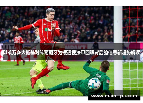 以莱万多夫斯基对阵葡萄牙为镜透视法甲回暖背后的信号新趋势解读
