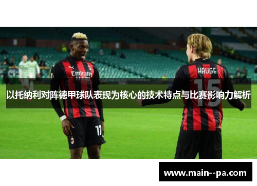 以托纳利对阵德甲球队表现为核心的技术特点与比赛影响力解析