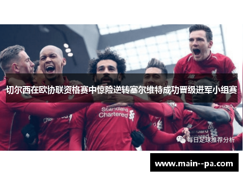 切尔西在欧协联资格赛中惊险逆转塞尔维特成功晋级进军小组赛