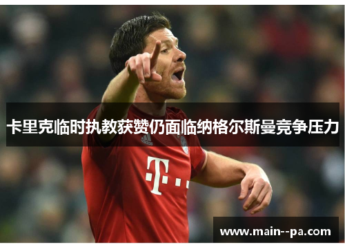 卡里克临时执教获赞仍面临纳格尔斯曼竞争压力