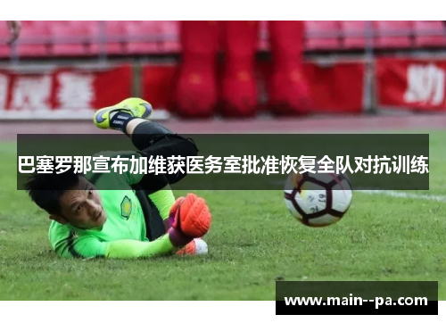 巴塞罗那宣布加维获医务室批准恢复全队对抗训练 巴塞罗那宣布加维获医务室批准恢复全队对抗训练
