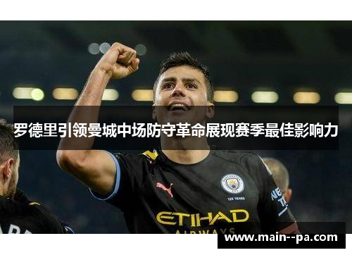 罗德里引领曼城中场防守革命展现赛季最佳影响力 罗德里引领曼城中场防守革命展现赛季最佳影响力