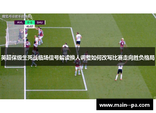 英超保级生死战临场信号解读换人调整如何改写比赛走向胜负格局