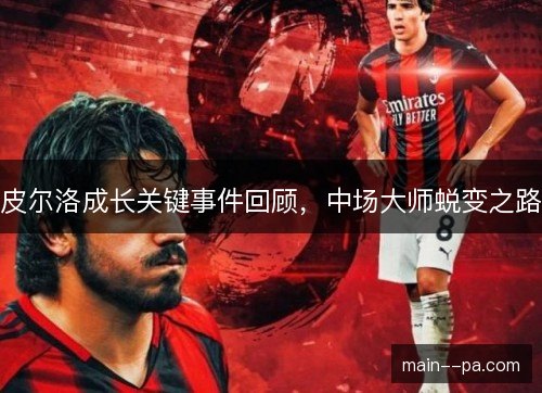 皮尔洛成长关键事件回顾，中场大师蜕变之路