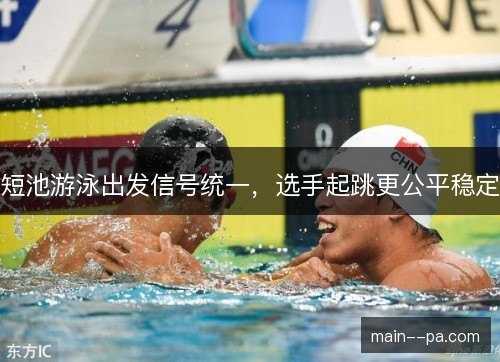 短池游泳出发信号统一,选手起跳更公平稳定 短池游泳出发信号统一,选手起跳更公平稳定